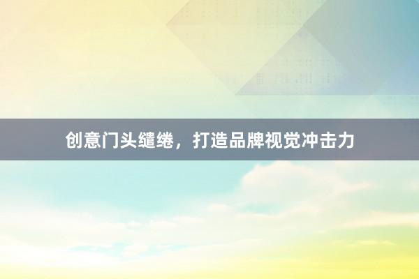 创意门头缱绻，打造品牌视觉冲击力