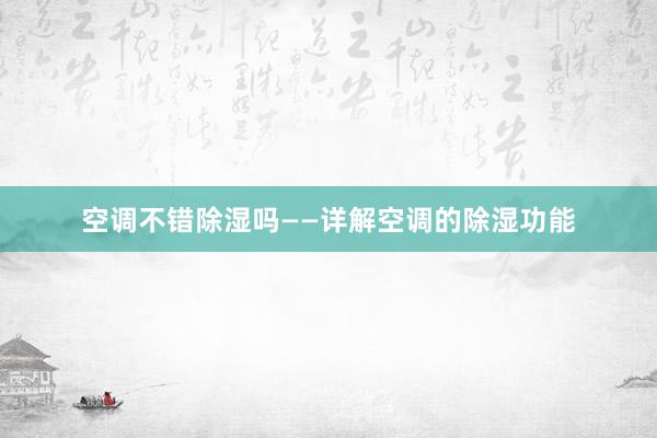 空调不错除湿吗——详解空调的除湿功能