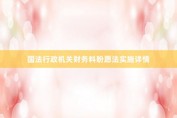 国法行政机关财务料盼愿法实施详情
