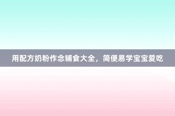 用配方奶粉作念辅食大全，简便易学宝宝爱吃