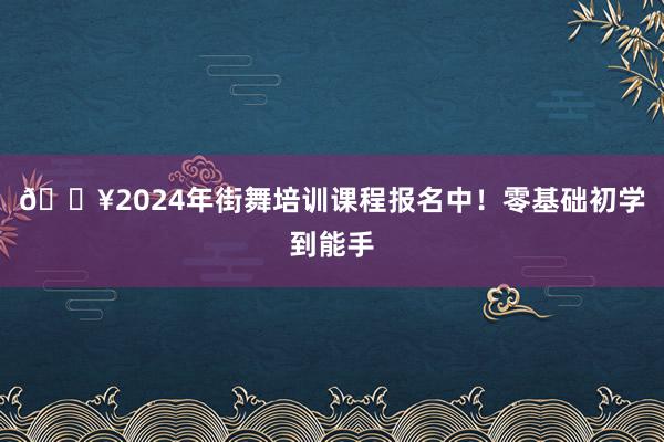 🔥2024年街舞培训课程报名中！零基础初学到能手