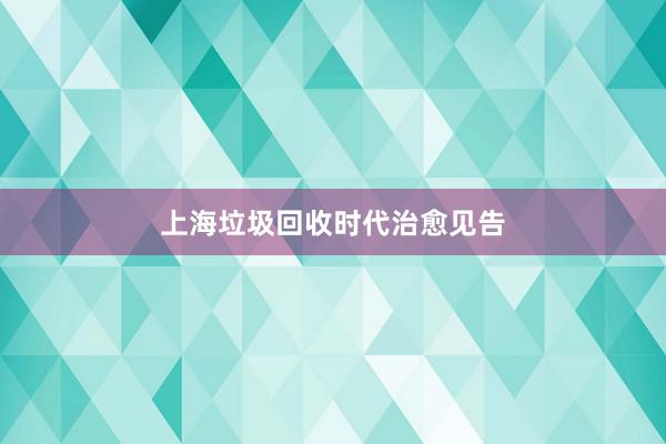 上海垃圾回收时代治愈见告