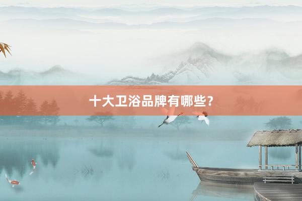 十大卫浴品牌有哪些？