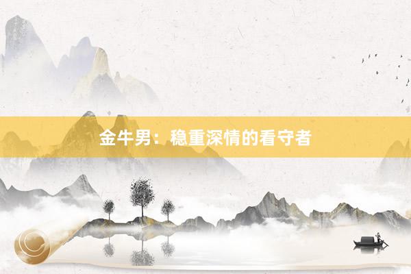 金牛男：稳重深情的看守者