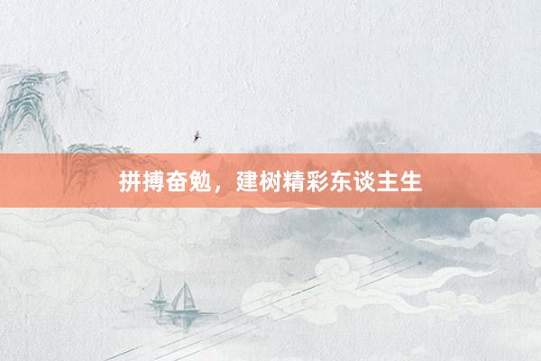 拼搏奋勉，建树精彩东谈主生