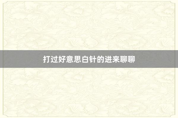 打过好意思白针的进来聊聊